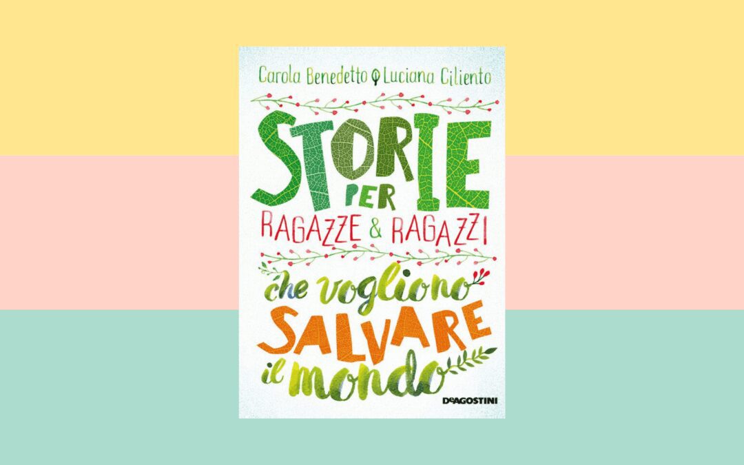 “Storie per ragazze e ragazzi che vogliono salvare il mondo” di Carola Benedetto e Luciana Ciliento