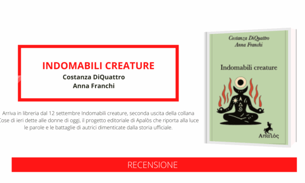 Uscito “Indomabili creature”, un dialogo tra Anna Franchi e Costanza DiQuattro per la collana “Cose di ieri dette alle donne di oggi”